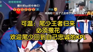 可温：尾少王者归来，必须撒花，欢迎尾少回到自己忠诚的KPL