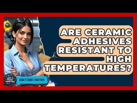 Are Ceramic Adhesives Resistant To High Temperatures? - How It Comes Together