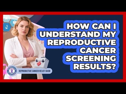 How Can I Understand My Reproductive Cancer Screening Results? - Reproductive Cancer Relief Guide