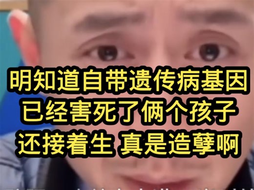 明知道自带遗传病基因，已经害死了俩个孩子，还接着生，让孩子买单，真是造孽啊。。