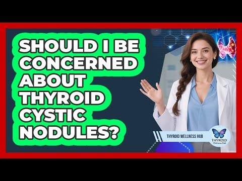 Should I Be Concerned About Thyroid Cystic Nodules?