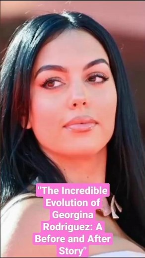 💅🌹The Incredible Evolution of Georgina Rodriguez: A Before and After Story 💅🌹