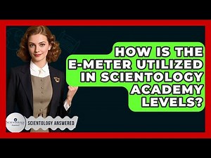 How Is The E-meter Utilized In Scientology Academy Levels? - Scientology Answered