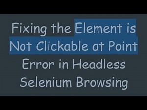 Fixing the Element is Not Clickable at Point Error in Headless Selenium Browsing