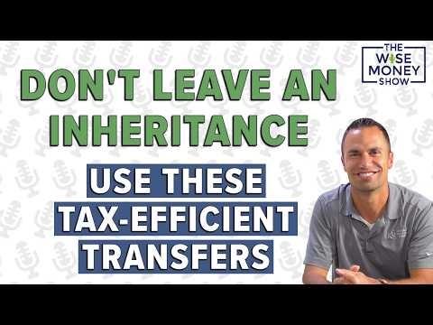 Don't Leave an Inheritance - Use These Tax-Efficient Transfers Instead