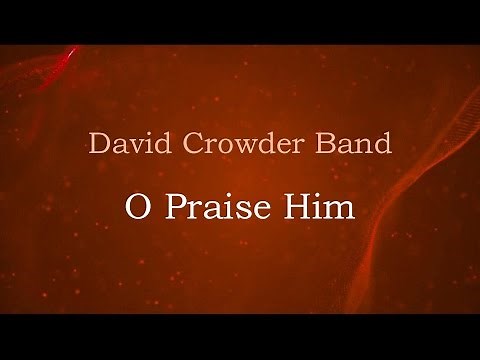 O Praise Him - David Crowder Band (lyrics on screen) HD