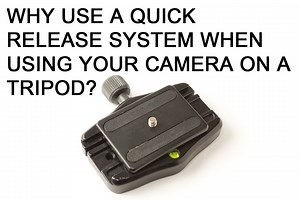 Why use a Quick Release System when using your camera on a tripod?