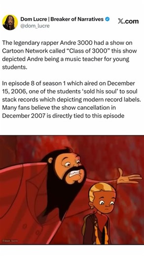 Dom Lucre | Dominick McGee on Instagram: "The legendary rapper Andre 3000 had a show on Cartoon Network called “Class of 3000” this show depicted Andre being a music teacher for young students. In episode 8 of season 1 which aired on December 15, 2006, one of the students ‘sold his soul’ to soul stack records which depicting modern record labels. Many fans believe the show cancellation in December 2007 is directly tied to this episode"