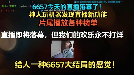 6657今天的直播落幕了！神人玩机器发现直播新功能！片尾播放各种榜单！给人一种6657大结局的感觉！太难绷啦哈哈哈！