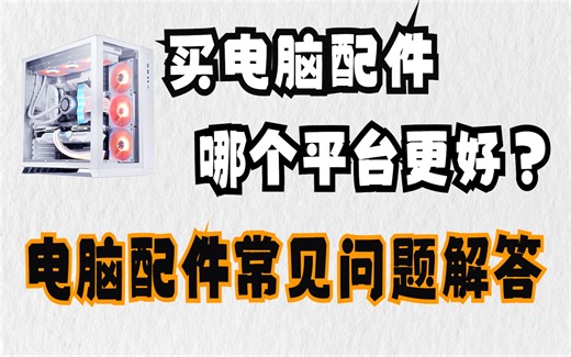 买电脑配件，哪个平台更好？关于电脑配件的常见问题解答。
