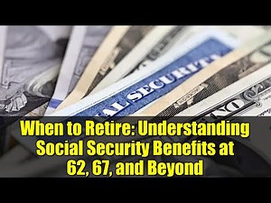 When to Retire: Understanding Social Security Benefits at 62, 67, and Beyond