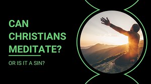 Can Christians Meditate or Is It a Sin?