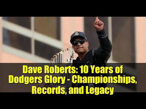 Dave Roberts: 10 Years of Dodgers Glory - Championships, Records, and Legacy