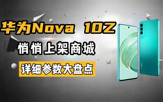 华为Nova10 Z悄悄上架商城。详细参数大盘点 华为Nova10Z ！