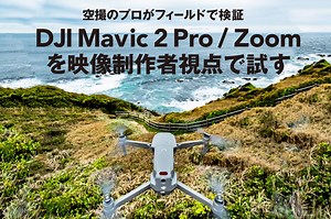 空撮のプロがフィールドで検証 DJI Mavic 2 Pro / Zoom を映像制作者視点で試す | VIDEO SALON.web | 映像制作・動画編集のための月刊誌ビデオサロンが運営するWebマガジン