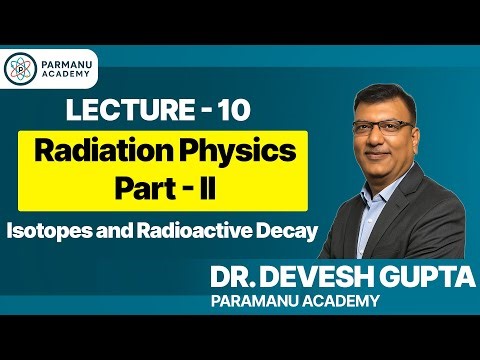 Basics of Radiation Physics – Part II | Isotopes & Radioactive Decay | Lecture 10