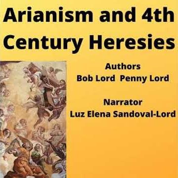 Arianism and Fourth Century Heresies - Bob Lord
