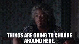 Things are going to change around here.