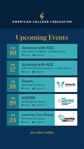 Our virtual event calendar is packed this coming month with tons of opportunities to learn more about American College of Education and get real-time responses to your questions. Check out what we have coming up this month: 🗓️ Advance with ACE: Ed.D. and Ed.S. Programs: Feb. 10 at 8 pm ET 🗓 Advance with ACE: M.Ed. and Certificate Programs: Feb. 17 at 8 pm ET 🗓️ iteach Partnership Info Session: Feb. 18 at 7 pm ET 🗓 Lexia ASPIRE Partnership Info Session: Feb. 19 at 7 pm ET 🗓 Learning Care Gro