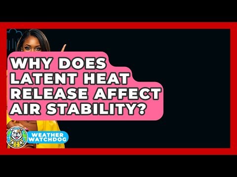 Why Does Latent Heat Release Affect Air Stability? - Weather Watchdog
