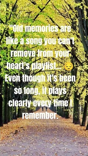 "OLD MEMORIES ARE A SONG YOU CAN'T REMOVE FROM YOUR HEART'S PLAYLIST"