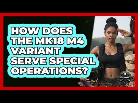 How Does The Mk18 M4 Variant Serve Special Operations? - Battle Ready Force