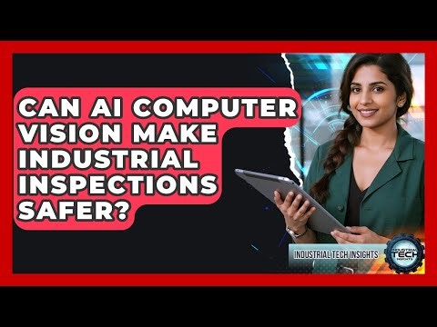 Can AI Computer Vision Make Industrial Inspections Safer? - Industrial Tech Insights