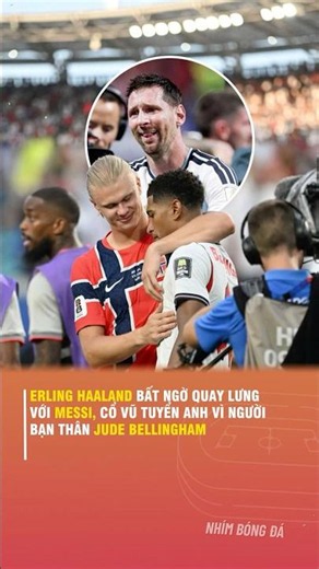 ERLING HAALAND BẤT NGỜ QUAY LƯNG VỚI MESSI, CỔ VŨ TUYỂN ANH VÌ NGƯỜI BẠN THÂN JUDE BELLINGHAM