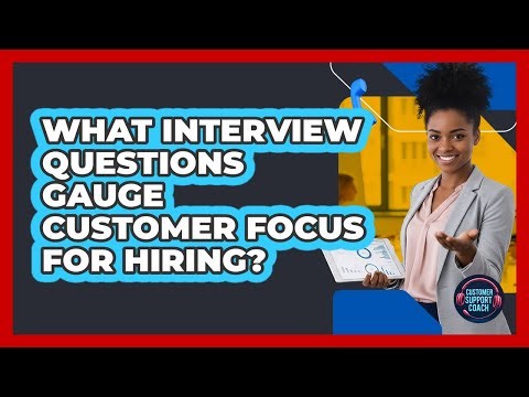 What Interview Questions Gauge Customer Focus For Hiring?