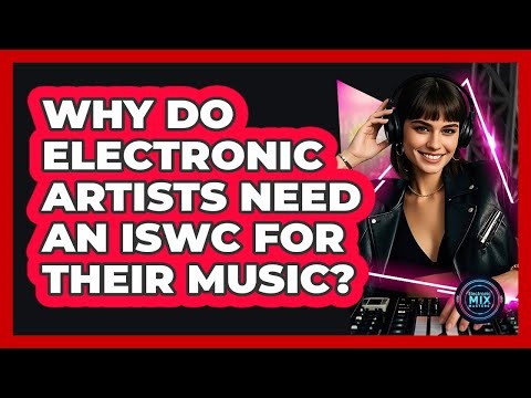 Why Do Electronic Artists Need An ISWC For Their Music? - Electronic Mix Masters