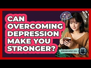 Can Overcoming Depression Make You Stronger? - Depression Support Circle