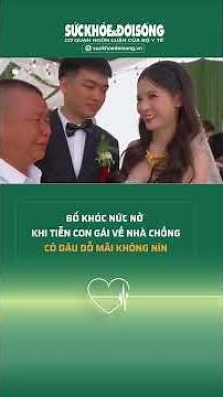 Bố khóc nức nở khi tiễn con gái về nhà chồng, cô dâu dỗ mãi không nín | SKĐS