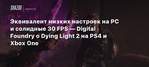 Эквивалент низких настроек на PC и солидные 30 FPS — Digital Foundry о Dying Light 2 на PS4 и Xbox One