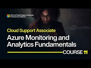 Microsoft Cloud Support Course 11: Azure Monitoring and Analytics Fundamentals