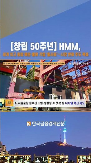 [창립 50주년] HMM, 세계 최고 종합 해운·물류 기업 ‘출사표’…시장 변화 주도 목표