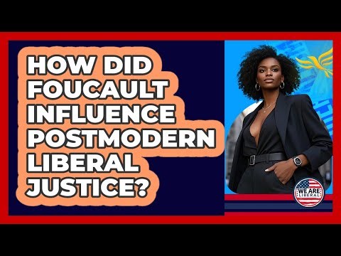 How Did Foucault Influence Postmodern Liberal Justice? - We Are Liberal