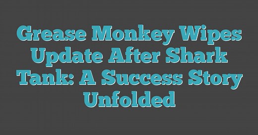 Grease Monkey Wipes Update After Shark Tank: A Success Story Unfolded (2026)