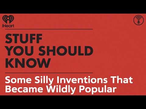 Some Silly Inventions That Became Wildly Popular | STUFF YOU SHOULD KNOW