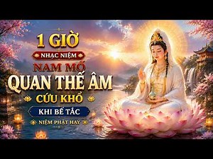 1 Giờ Nhạc Niệm Nam Mô Quan Thế Âm Cứu Khổ — Khi Bế Tắc | Niệm Phật Hay