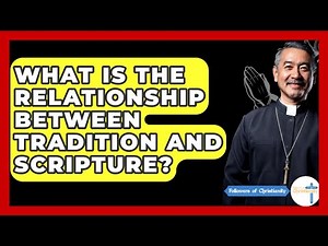 What Is The Relationship Between Tradition And Scripture? - Followers Of Christianity