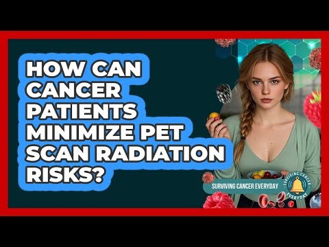 How Can Cancer Patients Minimize PET Scan Radiation Risks? - Surviving Cancer Everyday