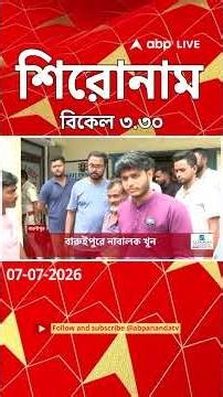 ABP Ananda Headlines : 03:30 PM Headlines : এবিপি আনন্দ হেডলাইনস : 07 JULY 2026 : ABP Ananda Live