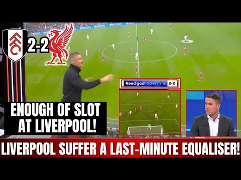 🚨🤬CARRAGHER LOSES HIS HEAD AFTER THE LATE GOAL CONCEDED: ENOUGH OF SLOT! FULHAM 2-2 LIVERPOOL