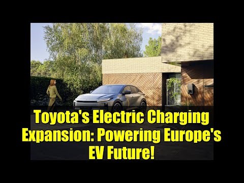 Toyota's Electric Charging Expansion: Powering Europe's EV Future!