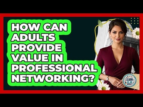How Can Adults Provide Value In Professional Networking? - Learn As An Adult