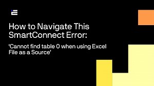 How to Navigate This SmartConnect Error: ‘Cannot find table 0 when using Excel File as a Source’