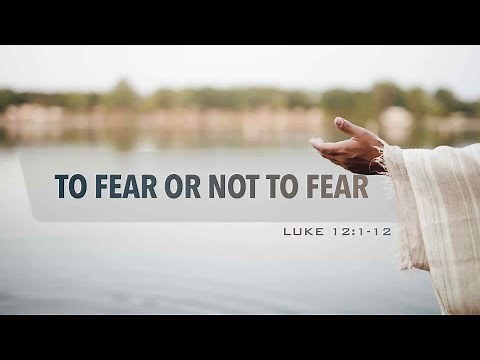 To Fear Or Not To Fear (Luke 12:1-12)