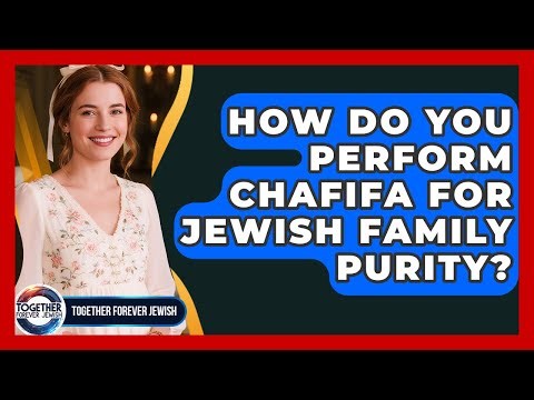 How Do You Perform Chafifa For Jewish Family Purity? - Together Forever Jewish