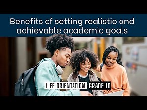 Life Orientation Grade 10: Benefits of setting realistic and achievable academic goals