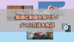【最新】動画と動画を繋げる方法の5つを紹介｜デバイス別